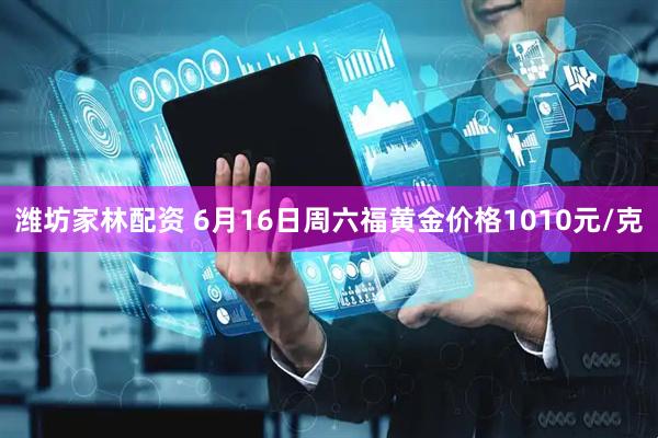 潍坊家林配资 6月16日周六福黄金价格1010元/克