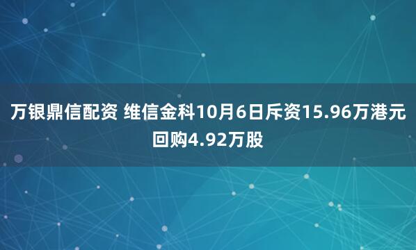 万银鼎信配资 维信金科10月6日斥资15.96万港元回购4.92万股