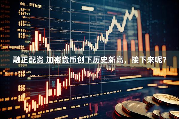 融正配资 加密货币创下历史新高，接下来呢？