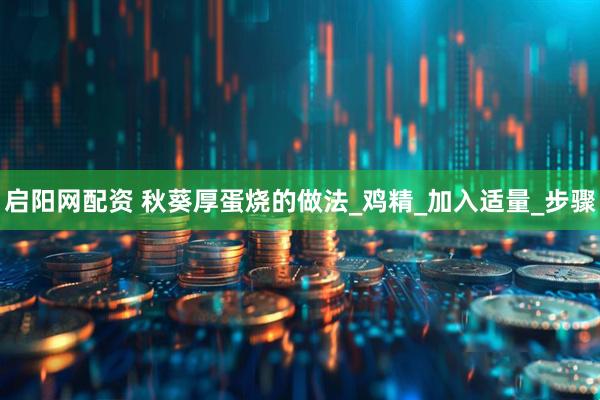 启阳网配资 秋葵厚蛋烧的做法_鸡精_加入适量_步骤