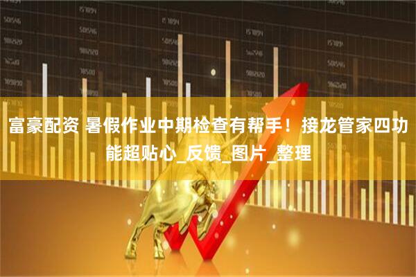 富豪配资 暑假作业中期检查有帮手！接龙管家四功能超贴心_反馈_图片_整理
