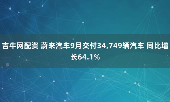 吉牛网配资 蔚来汽车9月交付34,749辆汽车 同比增长64.1%