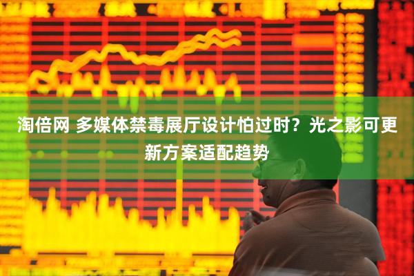 淘倍网 多媒体禁毒展厅设计怕过时？光之影可更新方案适配趋势