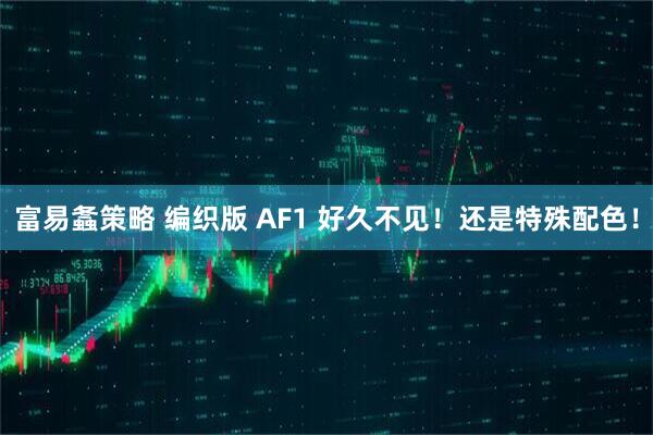 富易螽策略 编织版 AF1 好久不见！还是特殊配色！